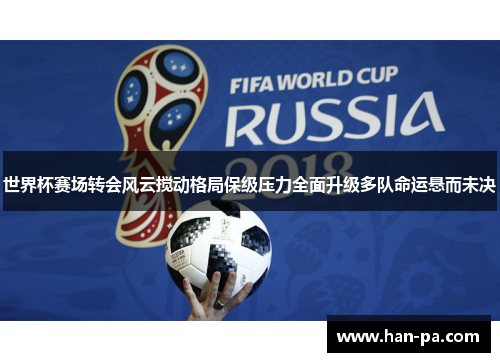 世界杯赛场转会风云搅动格局保级压力全面升级多队命运悬而未决 世界杯赛场转会风云搅动格局保级压力全面升级多队命运悬而未决