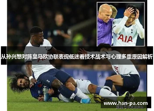 从孙兴慜对阵皇马欧协联表现低迷看技术战术与心理多重原因解析 从孙兴慜对阵皇马欧协联表现低迷看技术战术与心理多重原因解析