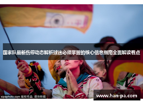 国家队最新伤停动态解析球迷必须掌握的核心信息指南全面解读看点