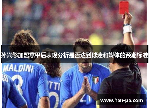 孙兴慜加盟意甲后表现分析是否达到球迷和媒体的预期标准 孙兴慜加盟意甲后表现分析是否达到球迷和媒体的预期标准