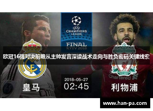 欧冠16强对决前瞻从主帅发言深读战术走向与胜负密码关键线索 欧冠16强对决前瞻从主帅发言深读战术走向与胜负密码关键线索