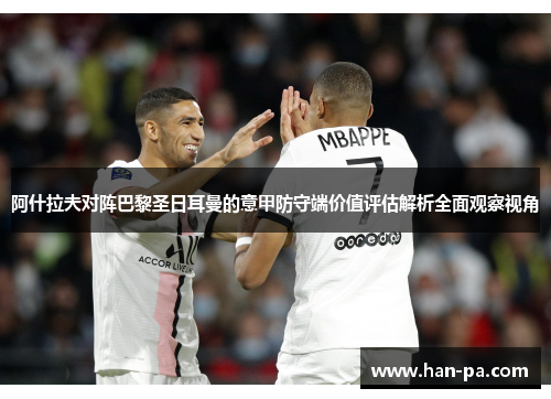 阿什拉夫对阵巴黎圣日耳曼的意甲防守端价值评估解析全面观察视角