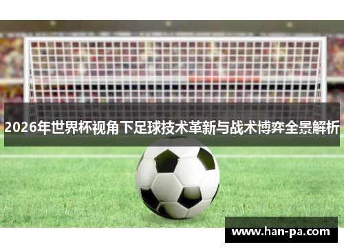 2026年世界杯视角下足球技术革新与战术博弈全景解析