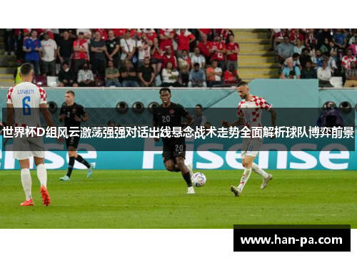 世界杯D组风云激荡强强对话出线悬念战术走势全面解析球队博弈前景 世界杯D组风云激荡强强对话出线悬念战术走势全面解析球队博弈前景
