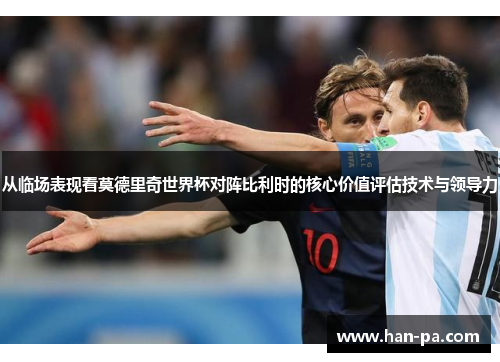 从临场表现看莫德里奇世界杯对阵比利时的核心价值评估技术与领导力 从临场表现看莫德里奇世界杯对阵比利时的核心价值评估技术与领导力