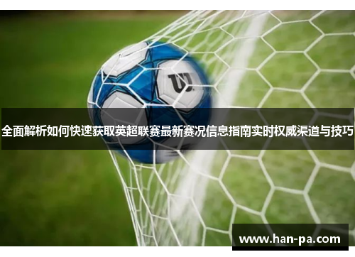 全面解析如何快速获取英超联赛最新赛况信息指南实时权威渠道与技巧 全面解析如何快速获取英超联赛最新赛况信息指南实时权威渠道与技巧