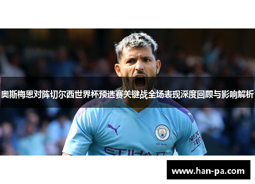 奥斯梅恩对阵切尔西世界杯预选赛关键战全场表现深度回顾与影响解析 奥斯梅恩对阵切尔西世界杯预选赛关键战全场表现深度回顾与影响解析