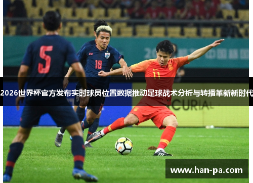 2026世界杯官方发布实时球员位置数据推动足球战术分析与转播革新新时代
