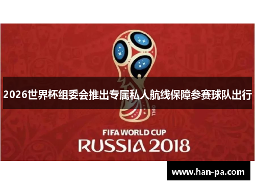 2026世界杯组委会推出专属私人航线保障参赛球队出行