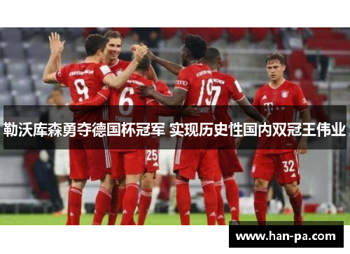 勒沃库森勇夺德国杯冠军 实现历史性国内双冠王伟业