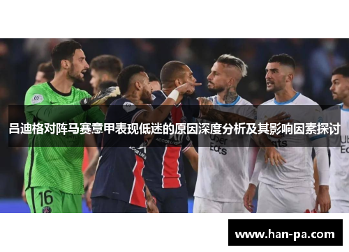 吕迪格对阵马赛意甲表现低迷的原因深度分析及其影响因素探讨 吕迪格对阵马赛意甲表现低迷的原因深度分析及其影响因素探讨