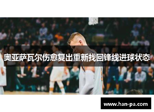 奥亚萨瓦尔伤愈复出重新找回锋线进球状态