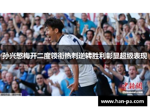 孙兴慜梅开二度领衔热刺逆转胜利彰显超级表现 孙兴慜梅开二度领衔热刺逆转胜利彰显超级表现