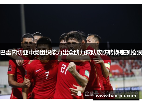 巴雷内切亚中场组织能力出众助力球队攻防转换表现抢眼 巴雷内切亚中场组织能力出众助力球队攻防转换表现抢眼