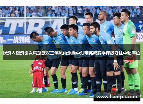 投资人撤资引发震荡武汉三镇风雨飘摇中艰难完成赛季保级守住中超席位