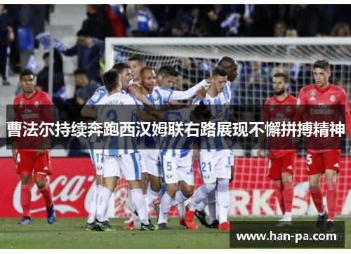 曹法尔持续奔跑西汉姆联右路展现不懈拼搏精神 曹法尔持续奔跑西汉姆联右路展现不懈拼搏精神