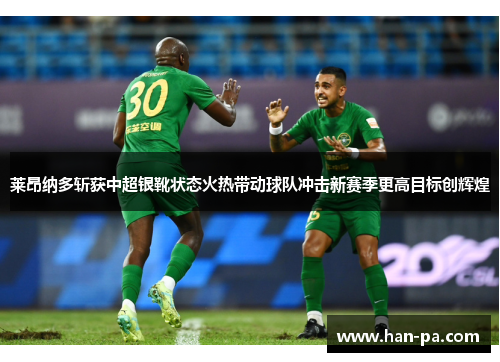 莱昂纳多斩获中超银靴状态火热带动球队冲击新赛季更高目标创辉煌 莱昂纳多斩获中超银靴状态火热带动球队冲击新赛季更高目标创辉煌