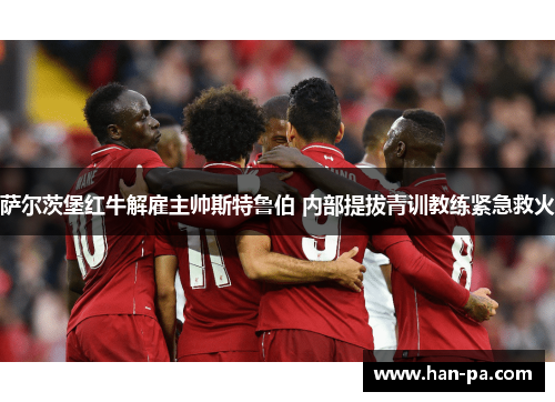 萨尔茨堡红牛解雇主帅斯特鲁伯 内部提拔青训教练紧急救火