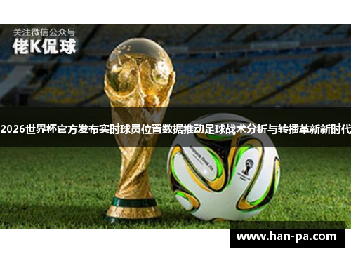 2026世界杯官方发布实时球员位置数据推动足球战术分析与转播革新新时代