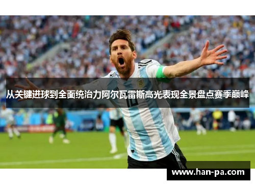 从关键进球到全面统治力阿尔瓦雷斯高光表现全景盘点赛季巅峰