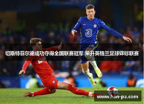 切斯特菲尔德成功夺得全国联赛冠军 荣升英格兰足球锦标联赛 切斯特菲尔德成功夺得全国联赛冠军 荣升英格兰足球锦标联赛