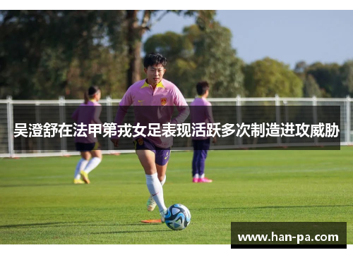 吴澄舒在法甲第戎女足表现活跃多次制造进攻威胁