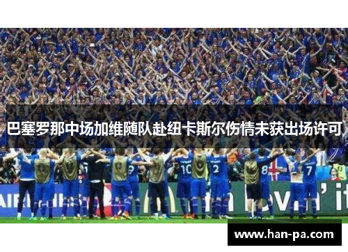 巴塞罗那中场加维随队赴纽卡斯尔伤情未获出场许可