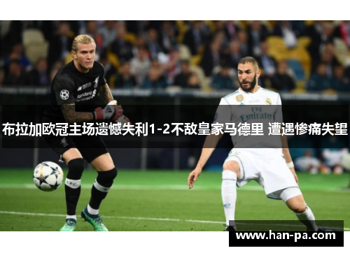 布拉加欧冠主场遗憾失利1-2不敌皇家马德里 遭遇惨痛失望