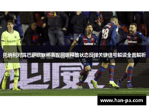 托纳利对阵巴萨欧联杯表现回暖释放状态反弹关键信号解读全面解析 托纳利对阵巴萨欧联杯表现回暖释放状态反弹关键信号解读全面解析
