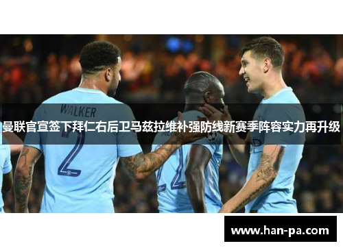 曼联官宣签下拜仁右后卫马兹拉维补强防线新赛季阵容实力再升级