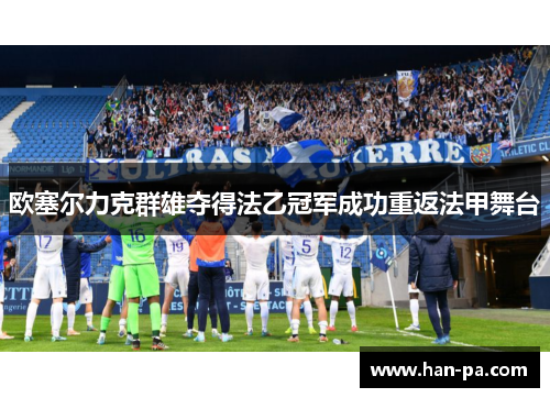 欧塞尔力克群雄夺得法乙冠军成功重返法甲舞台