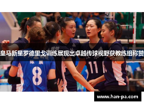 皇马新星罗德里戈训练展现出卓越传球视野获教练组称赞