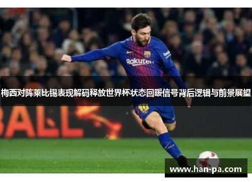 梅西对阵莱比锡表现解码释放世界杯状态回暖信号背后逻辑与前景展望
