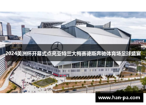 2024美洲杯开幕式点亮亚特兰大梅赛德斯奔驰体育场足球盛宴
