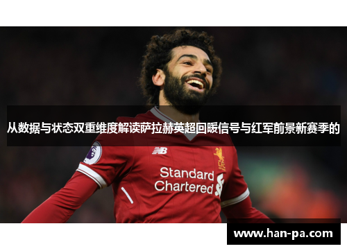 从数据与状态双重维度解读萨拉赫英超回暖信号与红军前景新赛季的