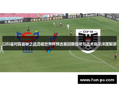 以科曼对阵曼联之战透视世界杯预选赛回暖信号与战术启示深度解读 以科曼对阵曼联之战透视世界杯预选赛回暖信号与战术启示深度解读