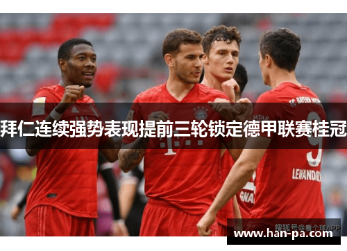 拜仁连续强势表现提前三轮锁定德甲联赛桂冠 拜仁连续强势表现提前三轮锁定德甲联赛桂冠