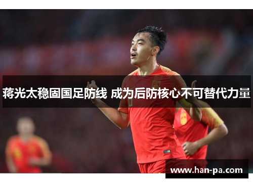 蒋光太稳固国足防线 成为后防核心不可替代力量