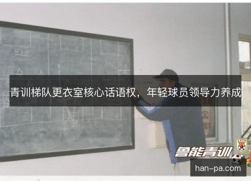 青训梯队更衣室核心话语权，年轻球员领导力养成