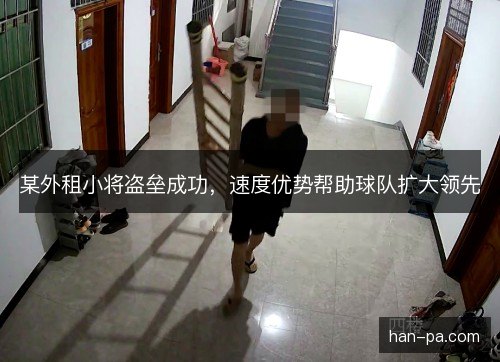 某外租小将盗垒成功，速度优势帮助球队扩大领先